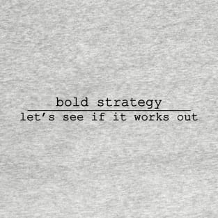 bold strategy lets see if it works out T-Shirt